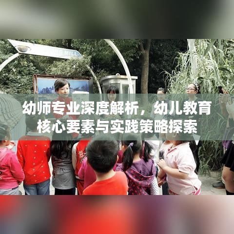 幼师专业深度解析，幼儿教育核心要素与实践策略探索