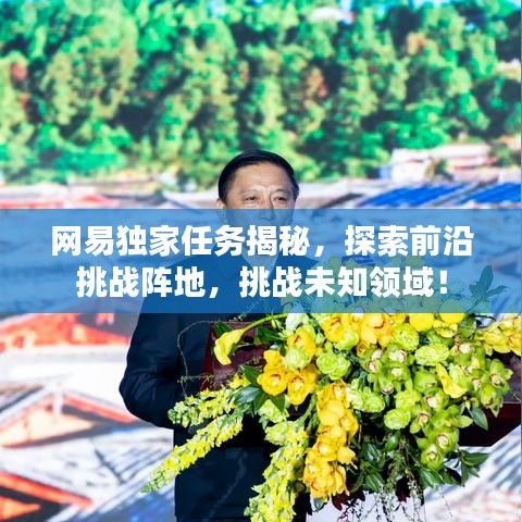网易独家任务揭秘，探索前沿挑战阵地，挑战未知领域！