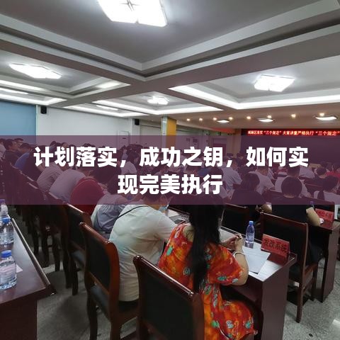 计划落实，成功之钥，如何实现完美执行