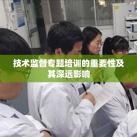 技术监督专题培训的重要性及其深远影响