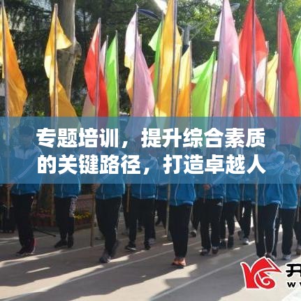 专题培训，提升综合素质的关键路径，打造卓越人才！