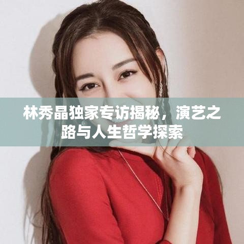 林秀晶独家专访揭秘，演艺之路与人生哲学探索