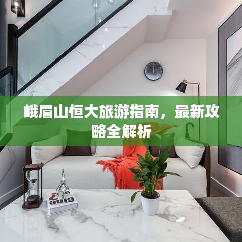 峨眉山恒大旅游指南，最新攻略全解析