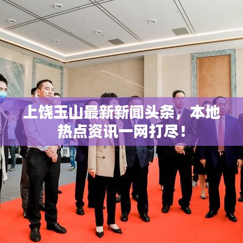上饶玉山最新新闻头条，本地热点资讯一网打尽！
