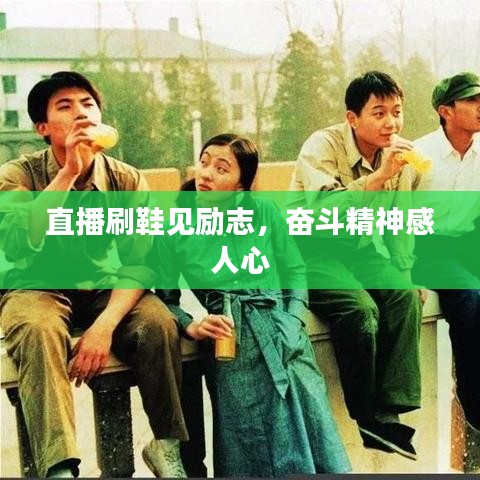 直播刷鞋见励志，奋斗精神感人心