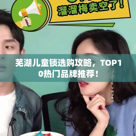 芜湖儿童锁选购攻略，TOP10热门品牌推荐！
