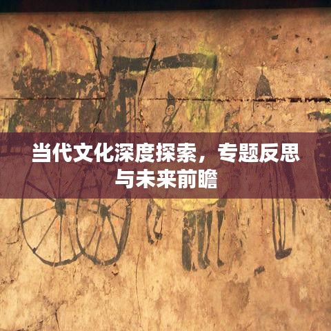当代文化深度探索，专题反思与未来前瞻