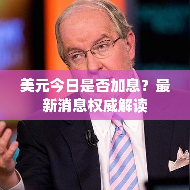 美元今日是否加息？最新消息权威解读