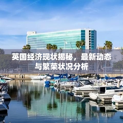 英国经济现状揭秘，最新动态与繁荣状况分析
