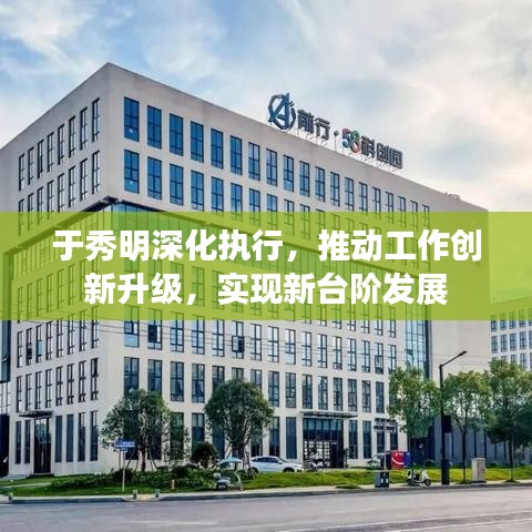 于秀明深化执行，推动工作创新升级，实现新台阶发展