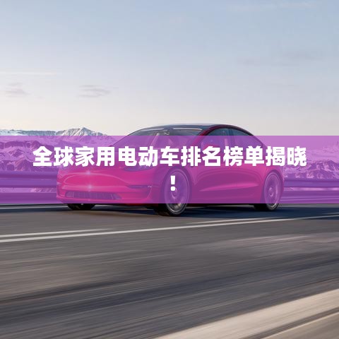 全球家用电动车排名榜单揭晓！