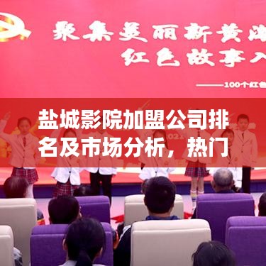 盐城影院加盟公司排名及市场分析，热门选择一网打尽