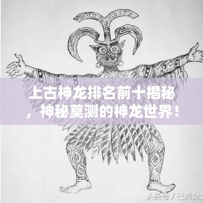 上古神龙排名前十揭秘，神秘莫测的神龙世界！