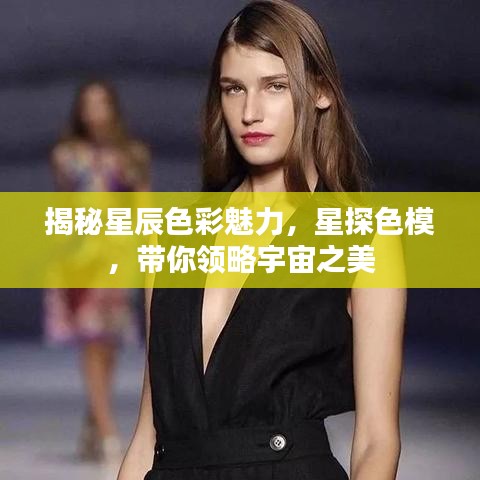 揭秘星辰色彩魅力，星探色模，带你领略宇宙之美