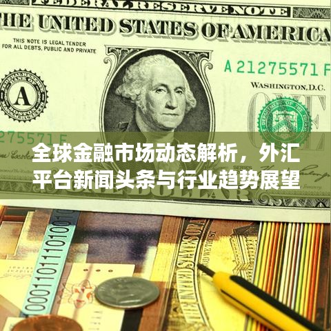 全球金融市场动态解析，外汇平台新闻头条与行业趋势展望