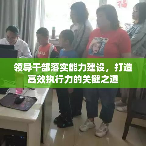 领导干部落实能力建设，打造高效执行力的关键之道