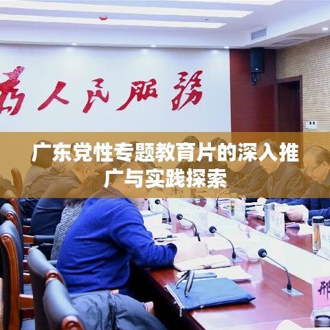 广东党性专题教育片的深入推广与实践探索