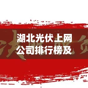 湖北光伏上网公司排行榜及行业影响力解析