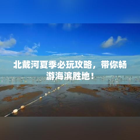 北戴河夏季必玩攻略，带你畅游海滨胜地！