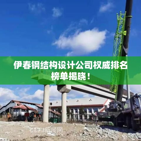 伊春钢结构设计公司权威排名榜单揭晓！
