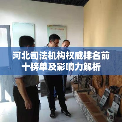 河北司法机构权威排名前十榜单及影响力解析