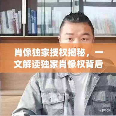 肖像独家授权揭秘，一文解读独家肖像权背后的秘密！