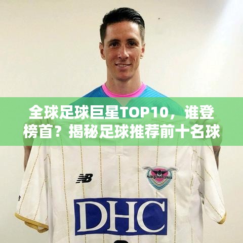 全球足球巨星TOP10，谁登榜首？揭秘足球推荐前十名球员排名