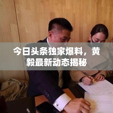 今日头条独家爆料，黄毅最新动态揭秘