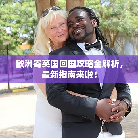欧洲寄英国回国攻略全解析，最新指南来啦！