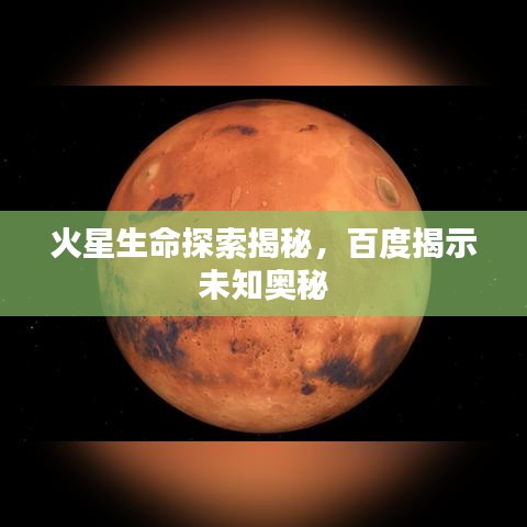 火星生命探索揭秘，百度揭示未知奥秘