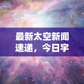 最新太空新闻速递，今日宇宙动态揭秘