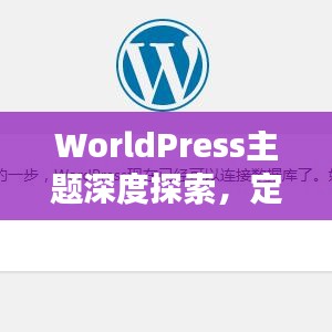 WorldPress主题深度探索，定制优质博客体验之旅