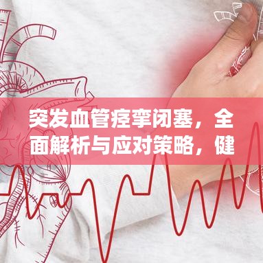 突发血管痉挛闭塞，全面解析与应对策略，健康必备知识！