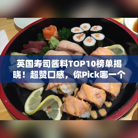 英国寿司酱料TOP10榜单揭晓！超赞口感，你Pick哪一个？