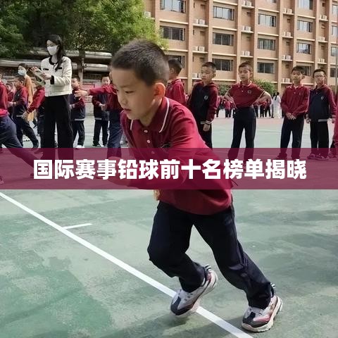 国际赛事铅球前十名榜单揭晓