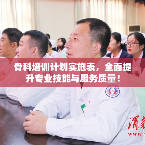 骨科培训计划实施表，全面提升专业技能与服务质量！