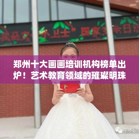 郑州十大画画培训机构榜单出炉！艺术教育领域的璀璨明珠闪耀登场！