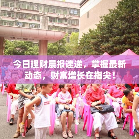 今日理财晨报速递，掌握最新动态，财富增长在指尖！