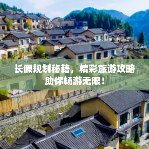 长假规划秘籍，精彩旅游攻略助你畅游无限！