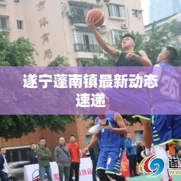 遂宁蓬南镇最新动态速递