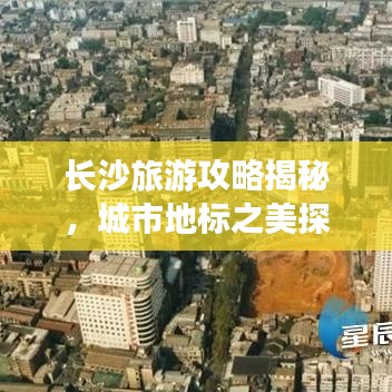 长沙旅游攻略揭秘，城市地标之美探索之旅
