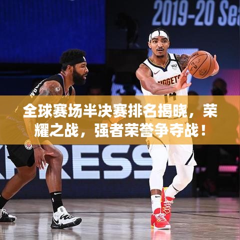 全球赛场半决赛排名揭晓，荣耀之战，强者荣誉争夺战！