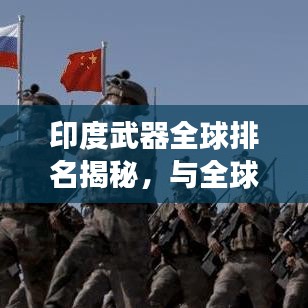 印度武器全球排名揭秘，与全球军事强国的竞争态势深度探究