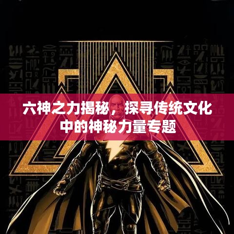 六神之力揭秘，探寻传统文化中的神秘力量专题