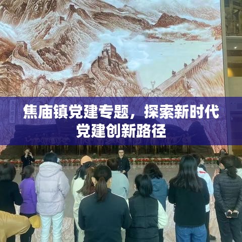 焦庙镇党建专题，探索新时代党建创新路径