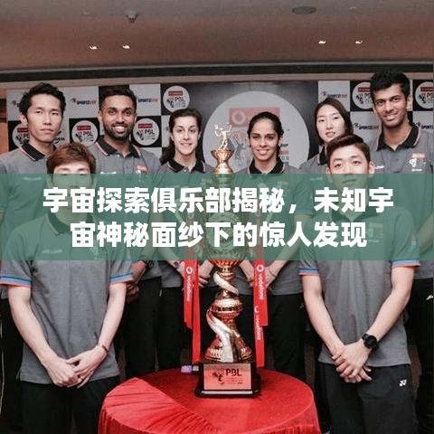 宇宙探索俱乐部揭秘，未知宇宙神秘面纱下的惊人发现