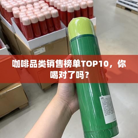 咖啡品类销售榜单TOP10，你喝对了吗？