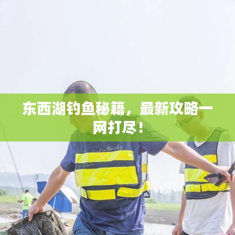 东西湖钓鱼秘籍，最新攻略一网打尽！