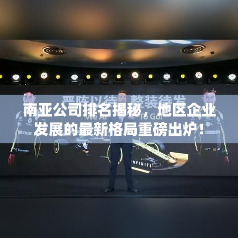 南亚公司排名揭秘，地区企业发展的最新格局重磅出炉！