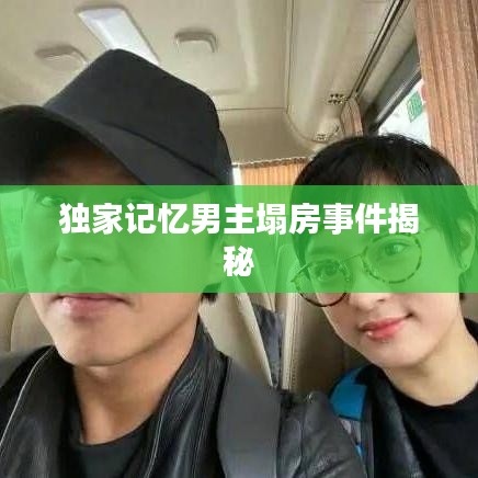 独家记忆男主塌房事件揭秘
